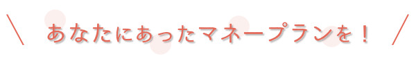 あなたに合ったマネープランを
