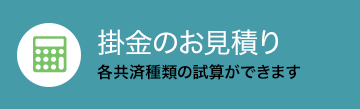 掛金のお見積り 各共済商品の試算ができます