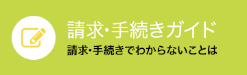 請求･手続きガイド 請求･手続きでわからないことは